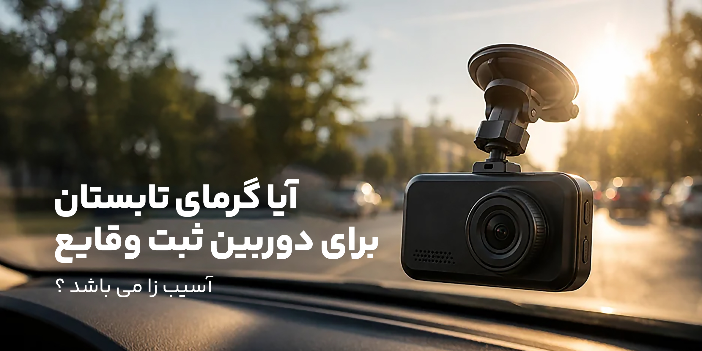 آیا گرمای تابستان به دوربین ثبت وقایع خودرو آسیب می‌رساند؟